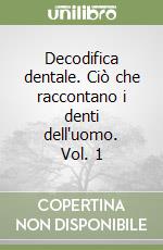 Decodifica dentale. Ciò che raccontano i denti dell'uomo. Vol. 1