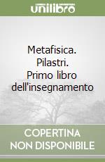 Metafisica. Pilastri. Primo libro dell'insegnamento libro