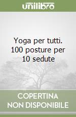 Yoga per tutti. 100 posture per 10 sedute