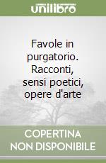 Favole in purgatorio. Racconti, sensi poetici, opere d'arte libro