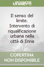 Il senso del limite. Intervento di riqualificazione urbana nella città di Enna libro