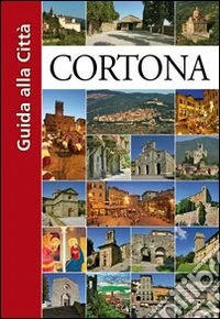Cortona. Guida alla città