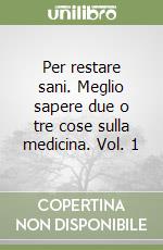 Per restare sani. Meglio sapere due o tre cose sulla medicina. Vol. 1 libro