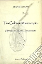 Tra colera e microscopio. Filippo Pacini: un uomo, uno scienziato libro