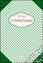 Ricettario. La cucina spezzina