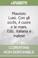 Maurizio Luisi. Con gli occhi, il cuore e le mani. Ediz. italiana e inglese