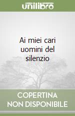 Ai miei cari uomini del silenzio libro