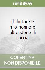 Il dottore e mio nonno e altre storie di caccia