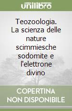 Teozoologia. La scienza delle nature scimmiesche sodomite e l'elettrone divino libro