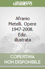 Afranio Metelli. Opere 1947-2008. Ediz. illustrata