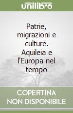 Patrie, migrazioni e culture. Aquileia e l'Europa nel tempo libro