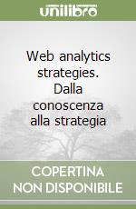 Web analytics strategies. Dalla conoscenza alla strategia libro