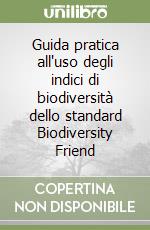 Guida pratica all'uso degli indici di biodiversità dello standard Biodiversity Friend libro