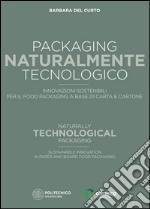 Packaging naturalmente tecnologico. Innovazioni sostenibili per il food packaging a base di carta e cartone-Naturally technological packaging. Sustainable innovation in paper and board food packaging. Ediz. bilingue libro