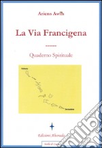 La via Francigena. Quaderno spirituale libro