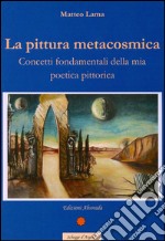 La pittura metacosmica. Concetti fondamentali della mia poetica pittorica libro