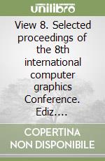 View 8. Selected proceedings of the 8th international computer graphics Conference. Ediz. illustrata libro