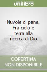 Nuvole di pane. Fra cielo e terra alla ricerca di Dio libro