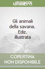 Gli animali della savana. Ediz. illustrata libro