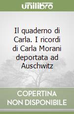 Il quaderno di Carla. I ricordi di Carla Morani deportata ad Auschwitz