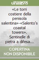 «Le torri costiere della penisola salentina»-«Salento's coastal towers». Sentinelle di pietra a difesa del territorio-Stone sentries to defend the territory. Ediz. bilingue