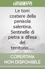 Le torri costiere della penisola salentina. Sentinelle di pietra a difesa del territorio. Ediz. illustrata