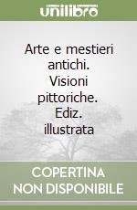 Arte e mestieri antichi. Visioni pittoriche. Ediz. illustrata libro