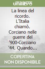 La linea del ricordo. L'Italia chiamò. Corciano nelle guerre del '900-Corciano '44. Quando passa la guerra libro