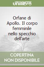 Orfane di Apollo. Il corpo femminile nello specchio dell'arte libro