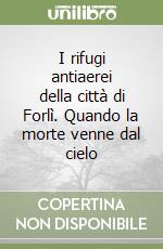 I rifugi antiaerei della città di Forlì. Quando la morte venne dal cielo