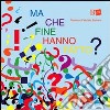 Ma che fine hanno fatto? Ediz. illustrata libro