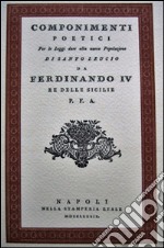 Componimenti poetici. Per leggi date alla nuova popolazione di Santo Leucio da Ferdinando IV re delle Sicilie libro