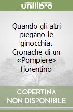 Quando gli altri piegano le ginocchia. Cronache di un «Pompiere» fiorentino