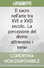 Il sacro nell'arte tra XVI e XVII secolo. La percezione del divino attraverso i sensi libro