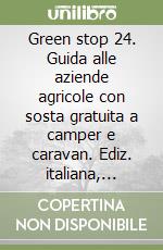 Green stop 24. Guida alle aziende agricole con sosta gratuita a camper e caravan. Ediz. italiana, inglese, francese e tedesca libro