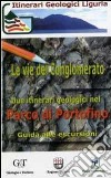 Le vie del conglomerato. Due itinerari geologici nel parco di Portofino. Guida alle escursioni libro di Corsi Barbara