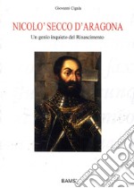 Nicolò Secco d'Aragona. Un genio inquieto del rinascimento. Ediz. illustrata