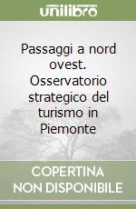 Passaggi a nord ovest. Osservatorio strategico del turismo in Piemonte libro