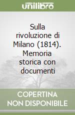 Sulla rivoluzione di Milano (1814). Memoria storica con documenti libro