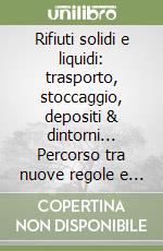 Rifiuti solidi e liquidi: trasporto, stoccaggio, depositi & dintorni... Percorso tra nuove regole e prassi di fatto alla luce del Testo Unico ambientale...