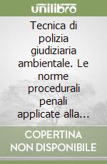 Tecnica di polizia giudiziaria ambientale. Le norme procedurali penali applicate alla normativa ambientale libro