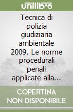 Tecnica di polizia giudiziaria ambientale 2009. Le norme procedurali penali applicate alla normativa ambientale libro