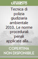 Tecnica di polizia giudiziaria ambientale 2010. Le norme procedurali penali applicate alla nosrmativa ambientale libro