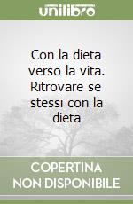 Con la dieta verso la vita. Ritrovare se stessi con la dieta