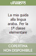 La mia guida alla lingua araba. Per la 1ª classe elementare libro