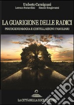 La guarigione delle radici. Psicogenealogia e costellazioni familiari