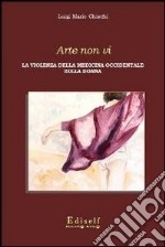 Arte non vi. La violenza della medicina occidentale sulla donna libro