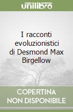 I racconti evoluzionistici di Desmond Max Birgellow libro