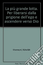 La più grande lotta. Per liberarsi dalla prigione dell'ego e ascendere verso Dio libro