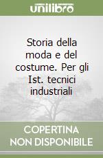 Storia della moda e del costume. Per gli Ist. tecnici industriali libro